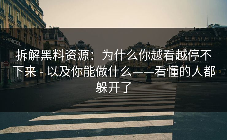 拆解黑料资源：为什么你越看越停不下来 - 以及你能做什么——看懂的人都躲开了